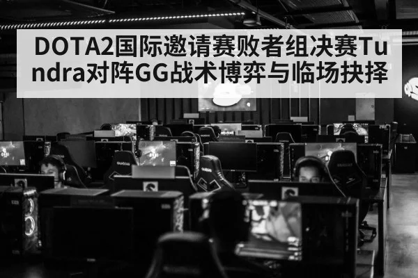 DOTA2国际邀请赛败者组决赛Tundra对阵GG战术博弈与临场抉择