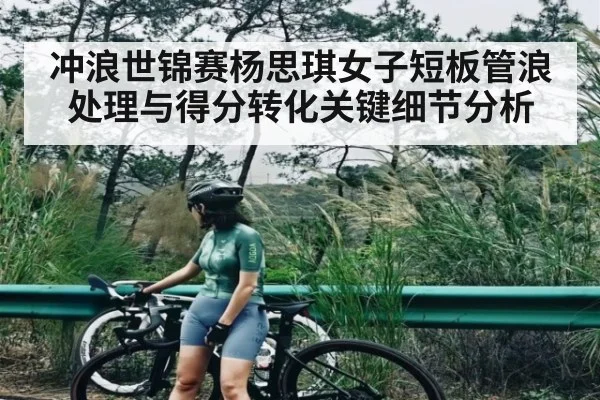 冲浪世锦赛杨思琪女子短板管浪处理与得分转化关键细节分析