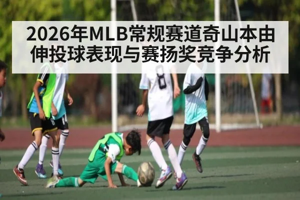 2026年MLB常规赛道奇山本由伸投球表现与赛扬奖竞争分析